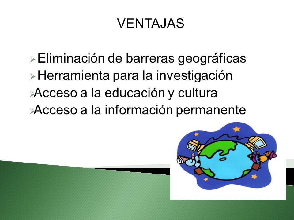 VENTAJAS Eliminación de barreras geográficas. Herramienta para la investigación. Acceso a la educación y cultura.