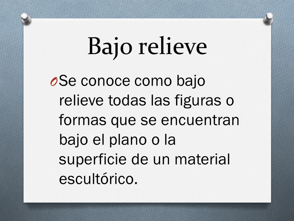 Bajo relieve Se conoce como bajo relieve todas las figuras o formas que se encuentran bajo el plano o la superficie de un material escultórico.