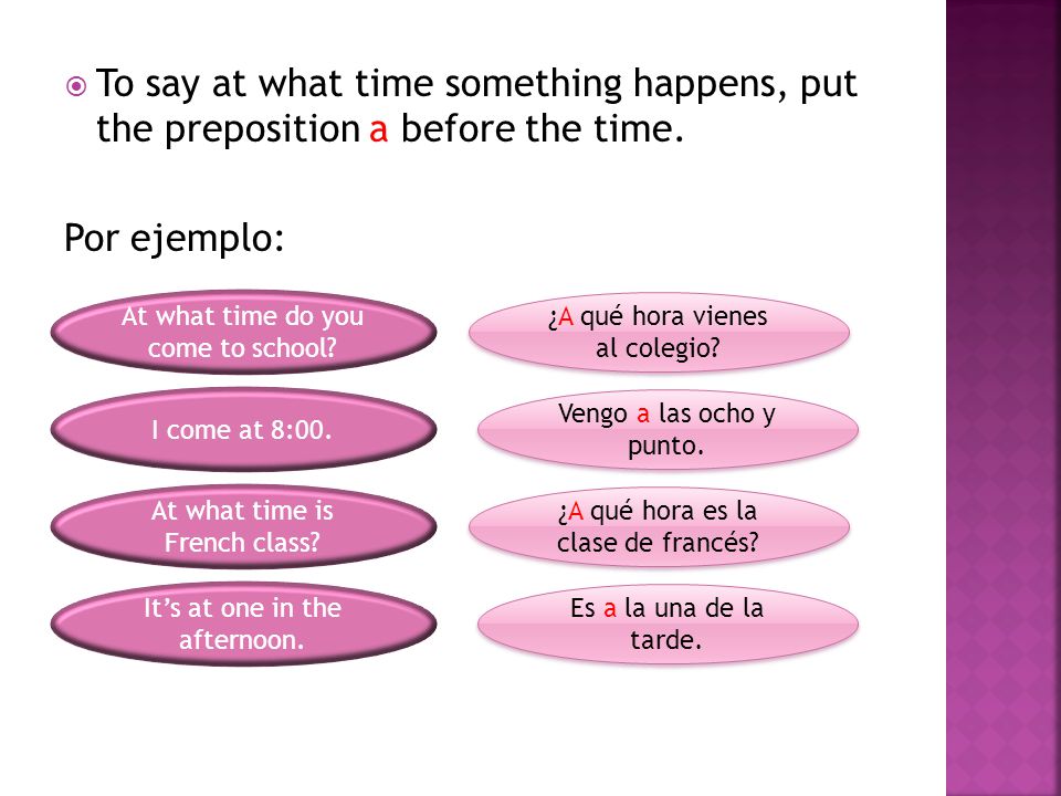 To say at what time something happens, put the preposition a before the time.