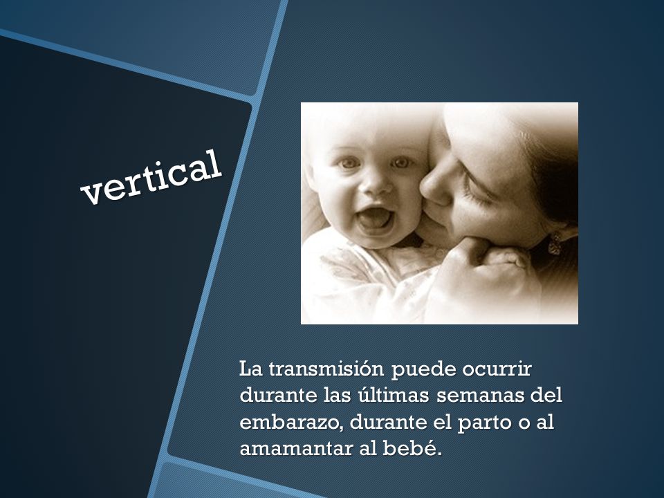 vertical La transmisión puede ocurrir durante las últimas semanas del embarazo, durante el parto o al amamantar al bebé.