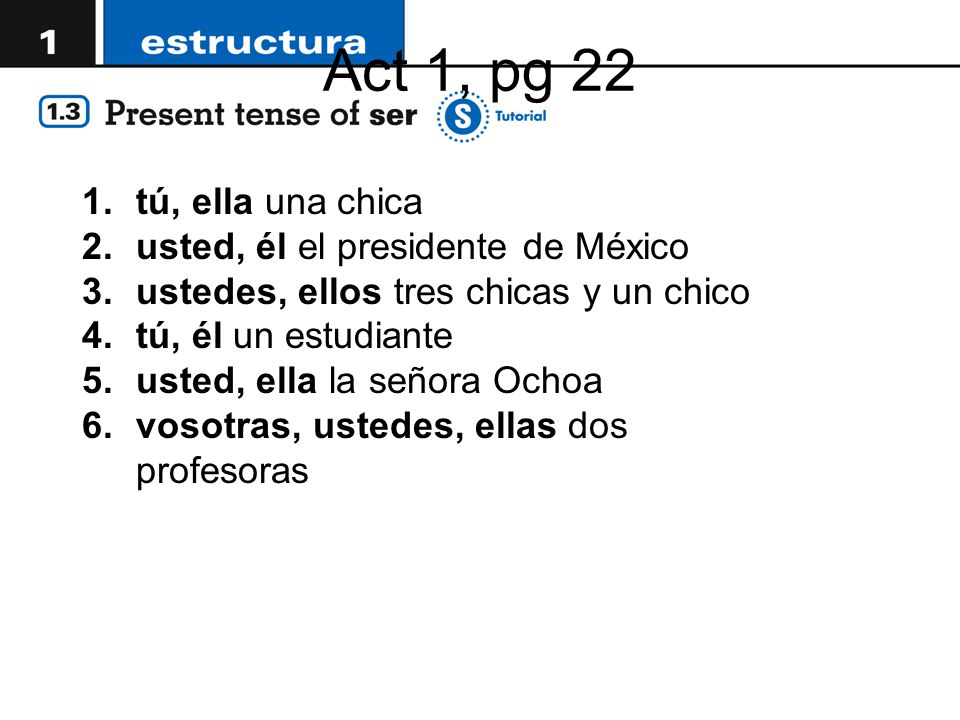 Act 1, pg 22 tú, ella una chica usted, él el presidente de México