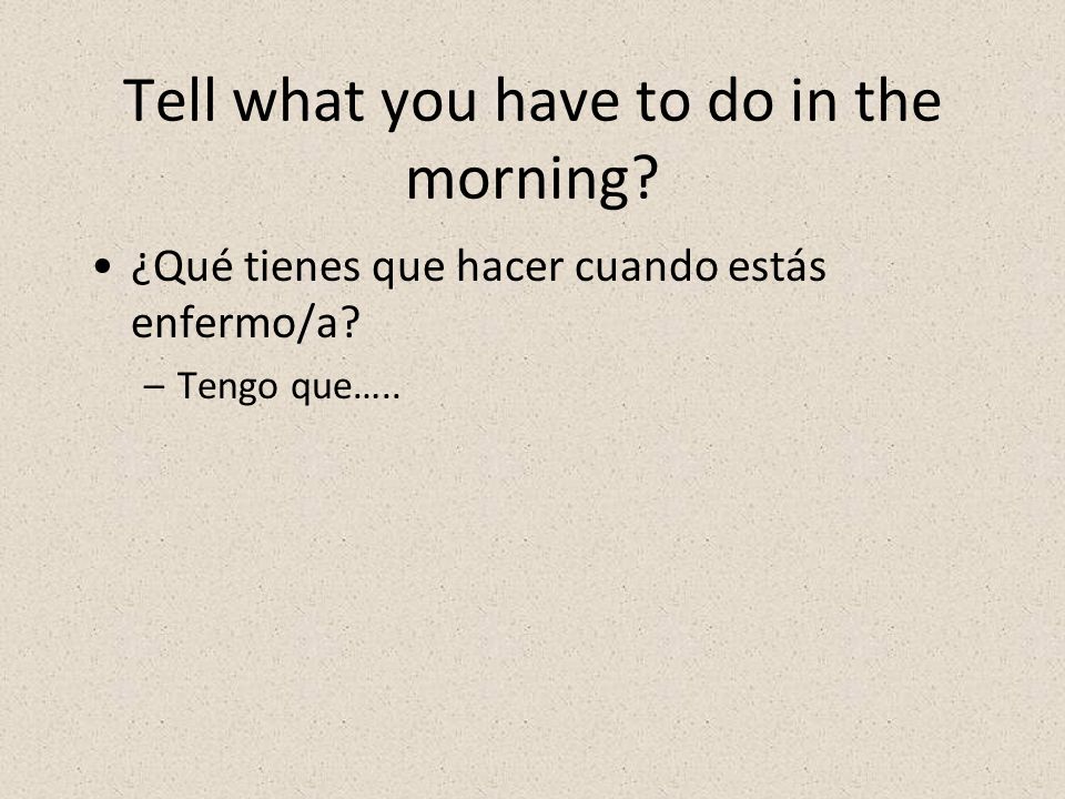 Tell what you have to do in the morning