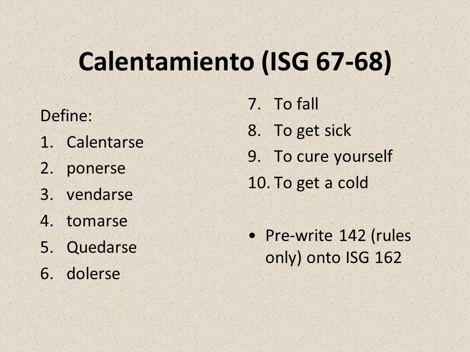 Calentamiento (ISG 67-68) To fall Define: To get sick Calentarse