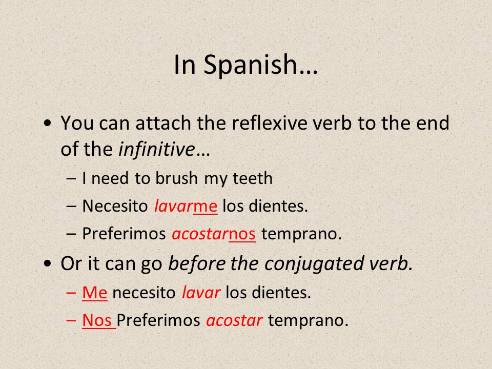 In Spanish… You can attach the reflexive verb to the end of the infinitive… I need to brush my teeth.