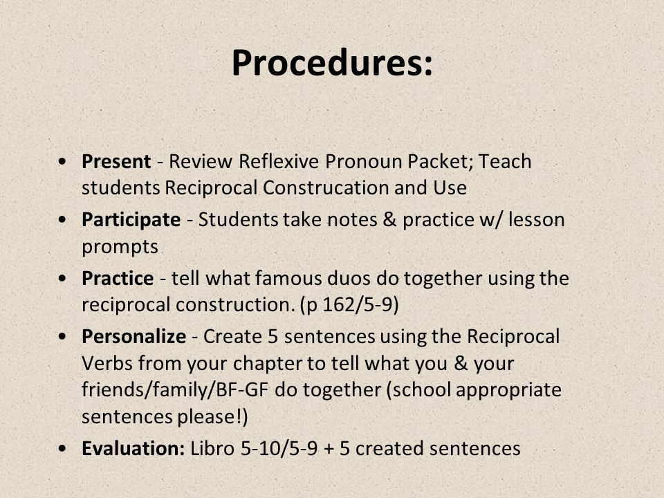 Procedures: Present - Review Reflexive Pronoun Packet; Teach students Reciprocal Construcation and Use.