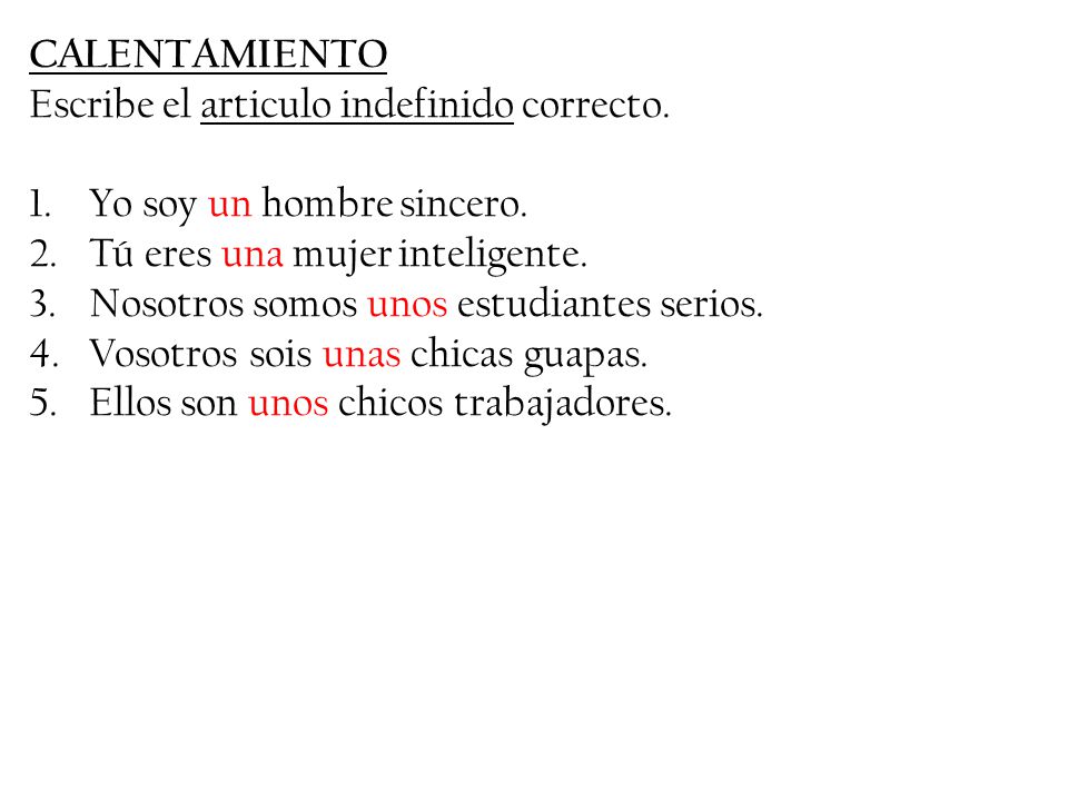 CALENTAMIENTO Escribe el articulo indefinido correcto. Yo soy un hombre sincero. Tú eres una mujer inteligente.