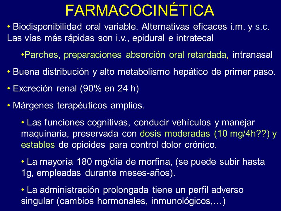 FARMACOCINÉTICA Biodisponibilidad oral variable. Alternativas eficaces i.m. y s.c. Las vías más rápidas son i.v., epidural e intratecal.