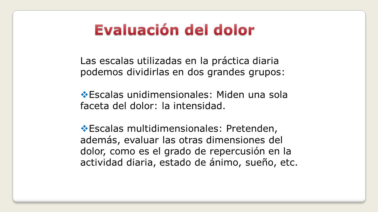 Evaluación del dolor Las escalas utilizadas en la práctica diaria podemos dividirlas en dos grandes grupos:
