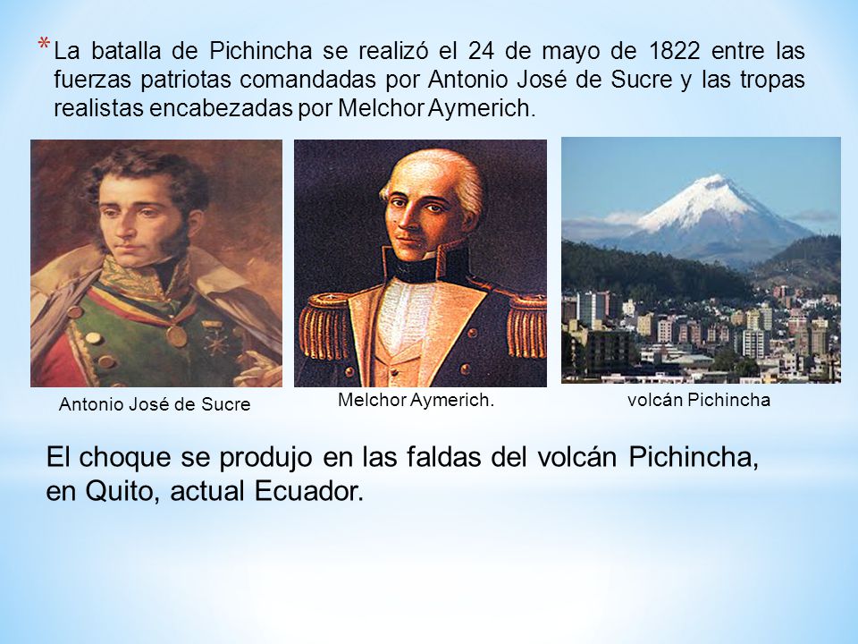 La batalla de Pichincha se realizó el 24 de mayo de 1822 entre las fuerzas patriotas comandadas por Antonio José de Sucre y las tropas realistas encabezadas por Melchor Aymerich.