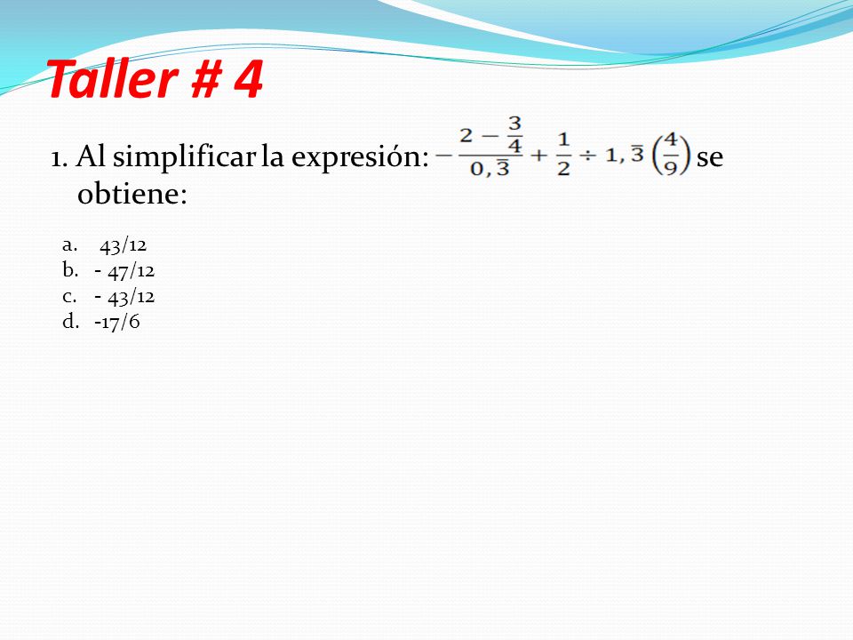 Taller # 4 1. Al simplificar la expresión: se obtiene: 43/ /12