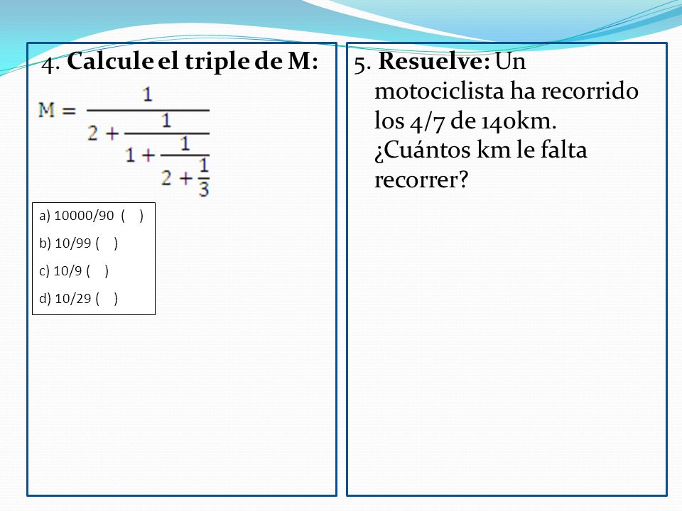 4. Calcule el triple de M: 5. Resuelve: Un motociclista ha recorrido los 4/7 de 140km. ¿Cuántos km le falta recorrer