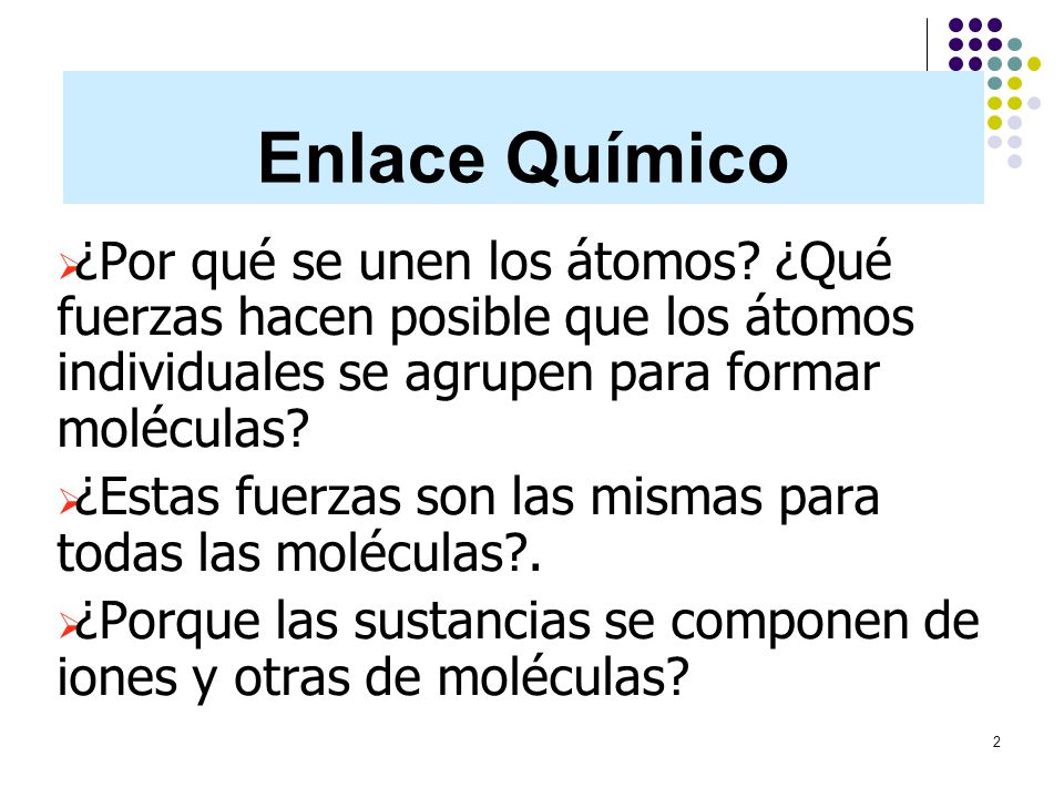 Enlace Químico ¿Por qué se unen los átomos ¿Qué fuerzas hacen posible que los átomos individuales se agrupen para formar moléculas