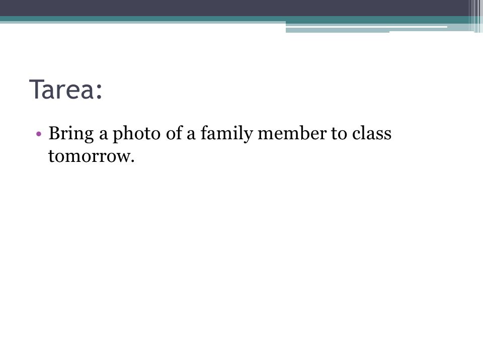 Tarea: Bring a photo of a family member to class tomorrow.