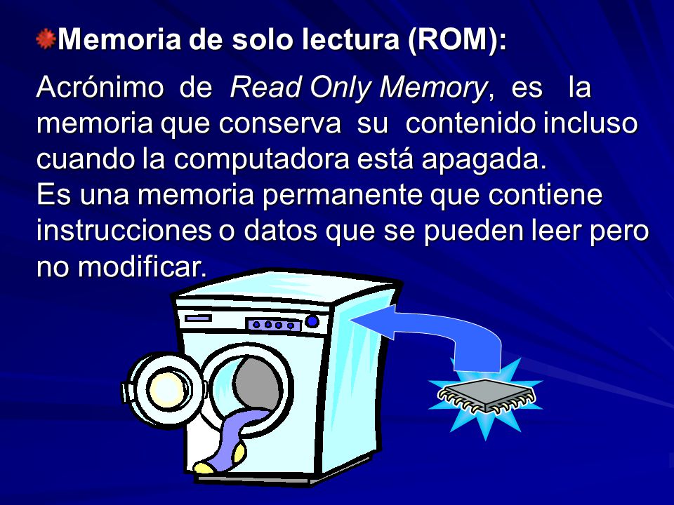 Memoria de solo lectura (ROM): Acrónimo de Read Only Memory, es la memoria que conserva su contenido incluso cuando la computadora está apagada.