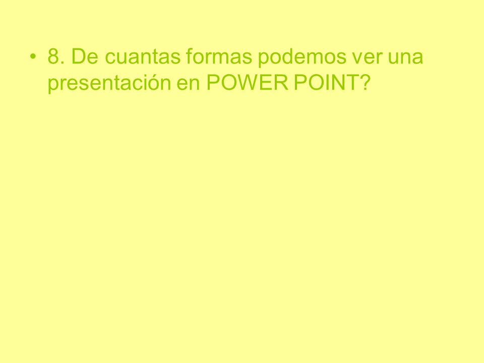 8. De cuantas formas podemos ver una presentación en POWER POINT