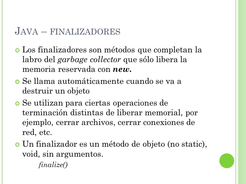 Java – finalizadores Los finalizadores son métodos que completan la labro del garbage collector que sólo libera la memoria reservada con new.