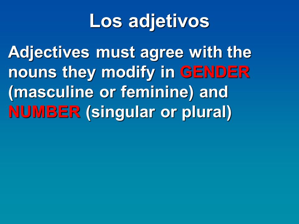 Los adjetivos Adjectives must agree with the nouns they modify in GENDER (masculine or feminine) and NUMBER (singular or plural)