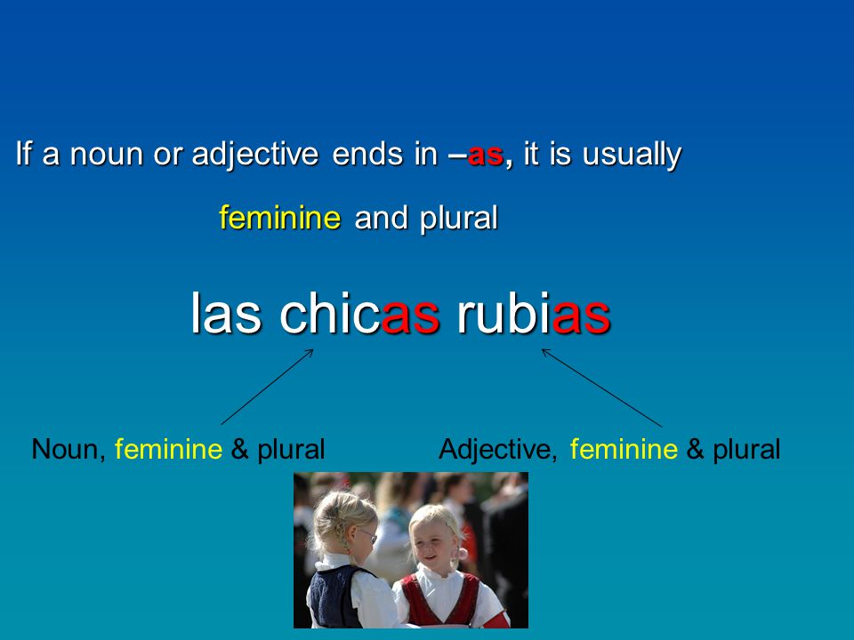 If a noun or adjective ends in –as, it is usually feminine and plural