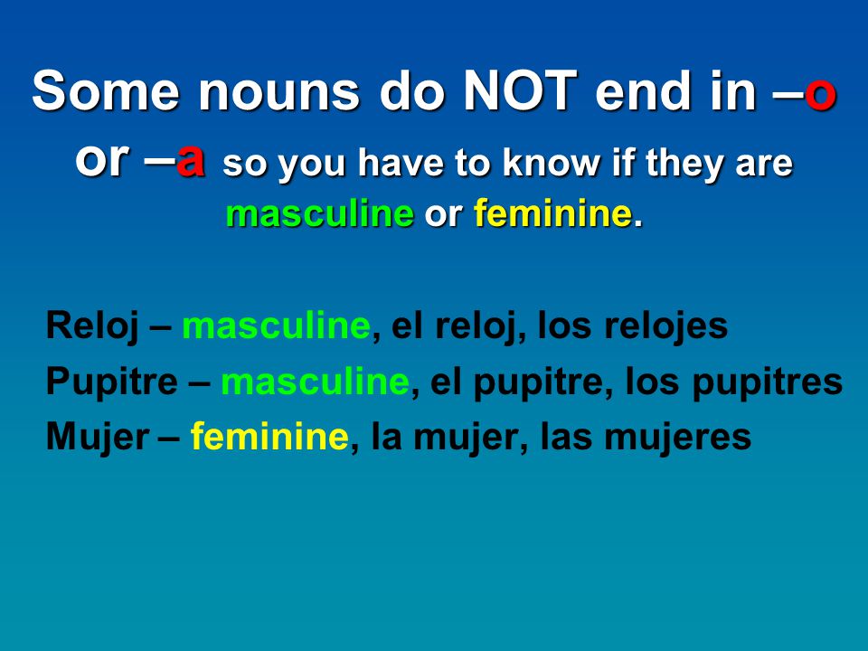 Some nouns do NOT end in –o or –a so you have to know if they are masculine or feminine.