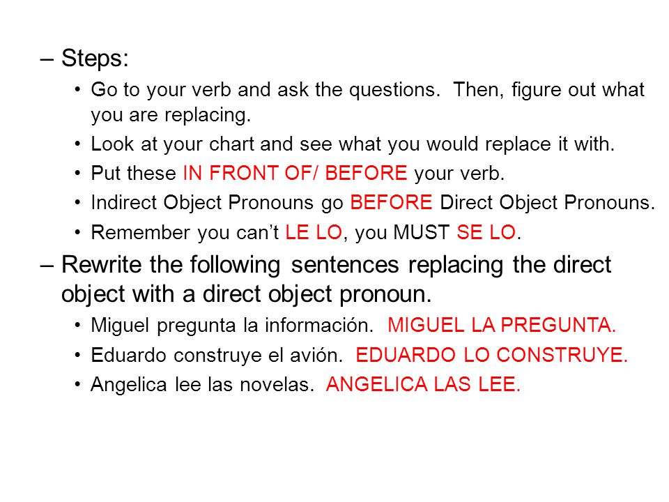 Steps: Go to your verb and ask the questions. Then, figure out what you are replacing. Look at your chart and see what you would replace it with.