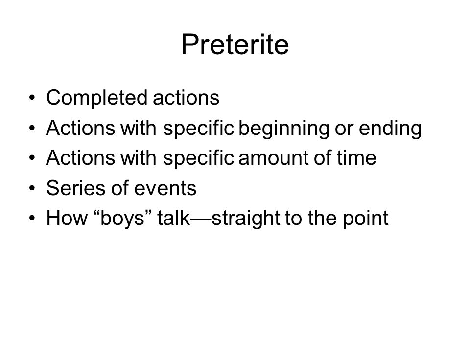 Preterite Completed actions Actions with specific beginning or ending