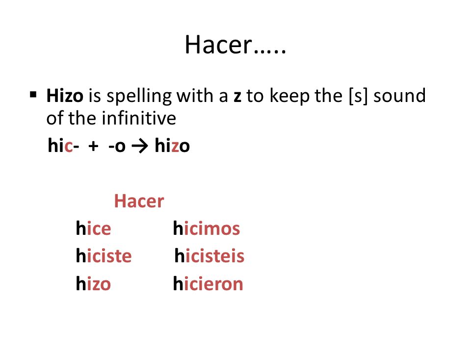 Hacer….. Hizo is spelling with a z to keep the [s] sound of the infinitive. hic- + -o → hizo. Hacer.