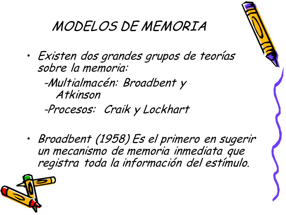 MODELOS DE MEMORIA Existen dos grandes grupos de teorías sobre la memoria: -Multialmacén: Broadbent y Atkinson.