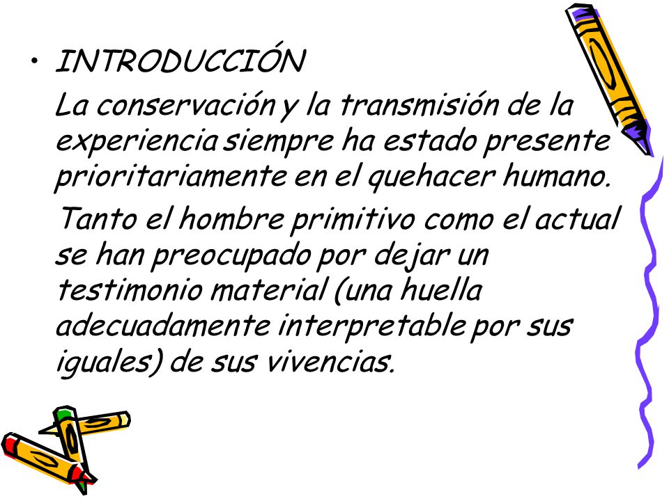 INTRODUCCIÓN La conservación y la transmisión de la experiencia siempre ha estado presente prioritariamente en el quehacer humano.