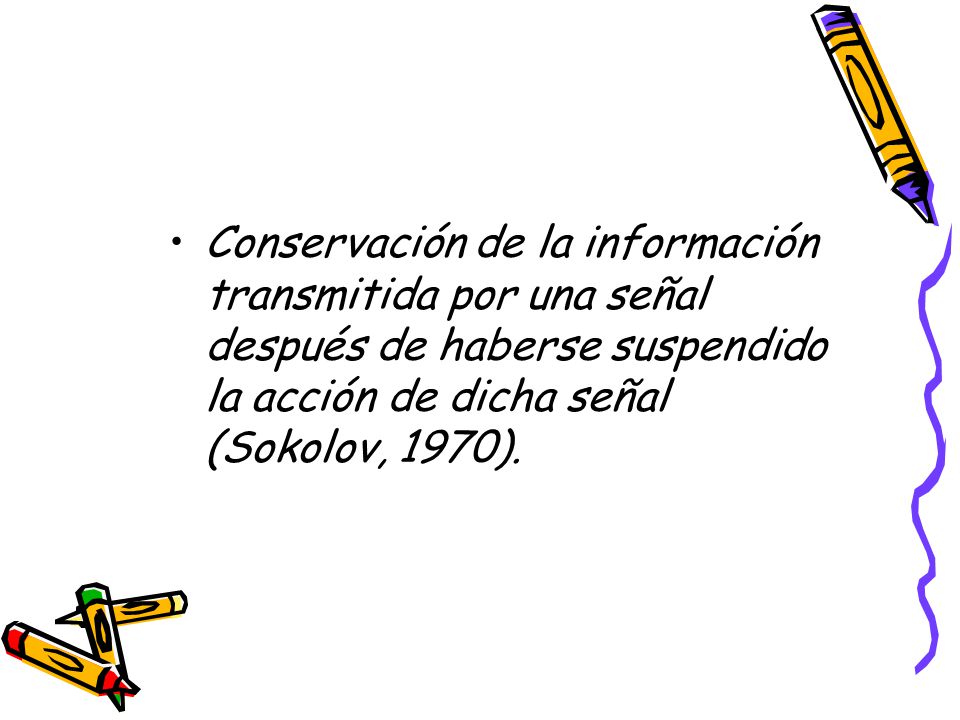 Conservación de la información transmitida por una señal después de haberse suspendido la acción de dicha señal (Sokolov, 1970).