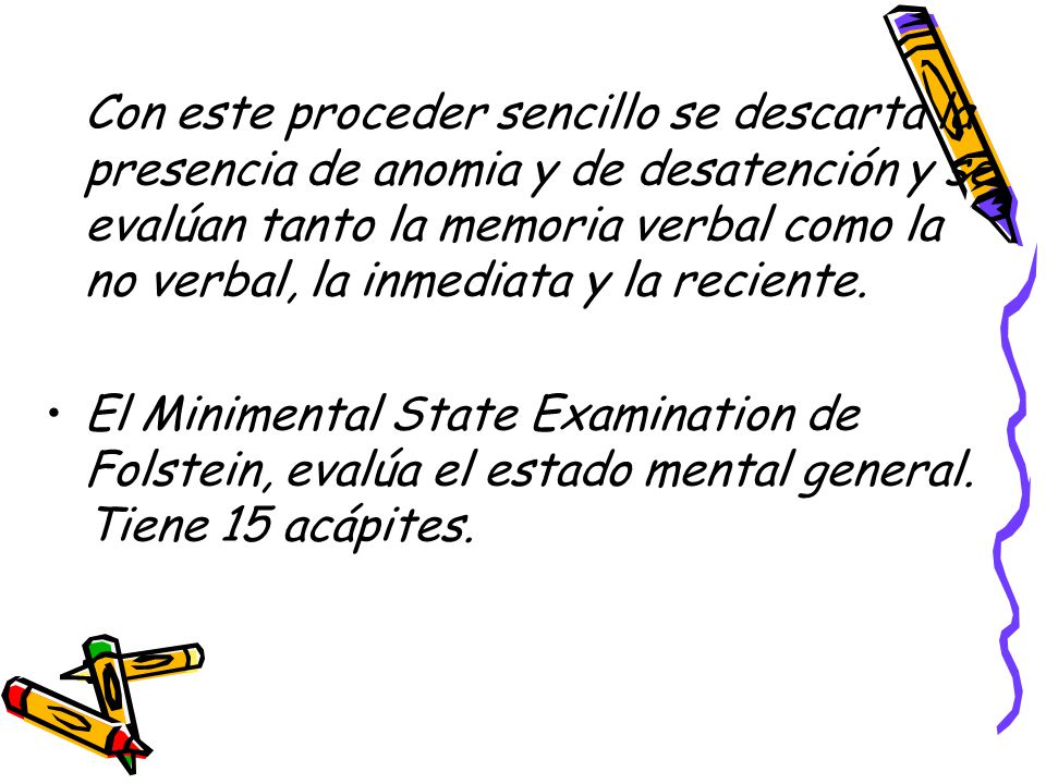 Con este proceder sencillo se descarta la presencia de anomia y de desatención y se evalúan tanto la memoria verbal como la no verbal, la inmediata y la reciente.