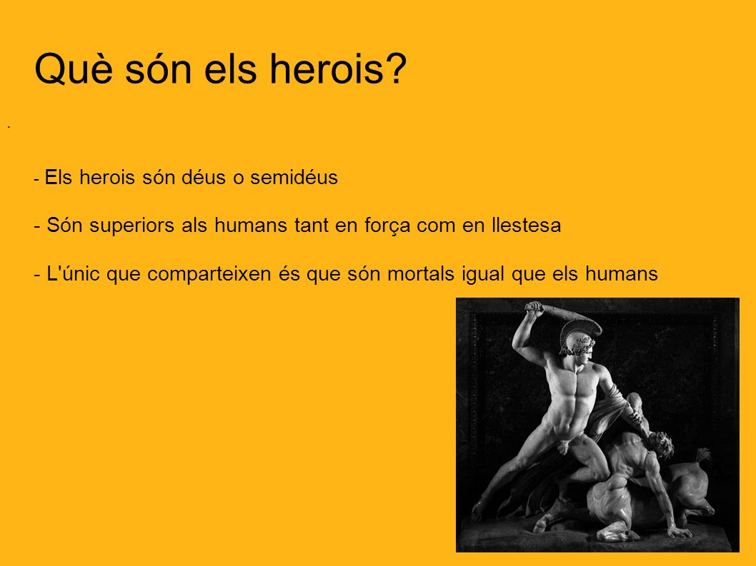 Què són els herois . - Els herois són déus o semidéus. - Són superiors als humans tant en força com en llestesa.