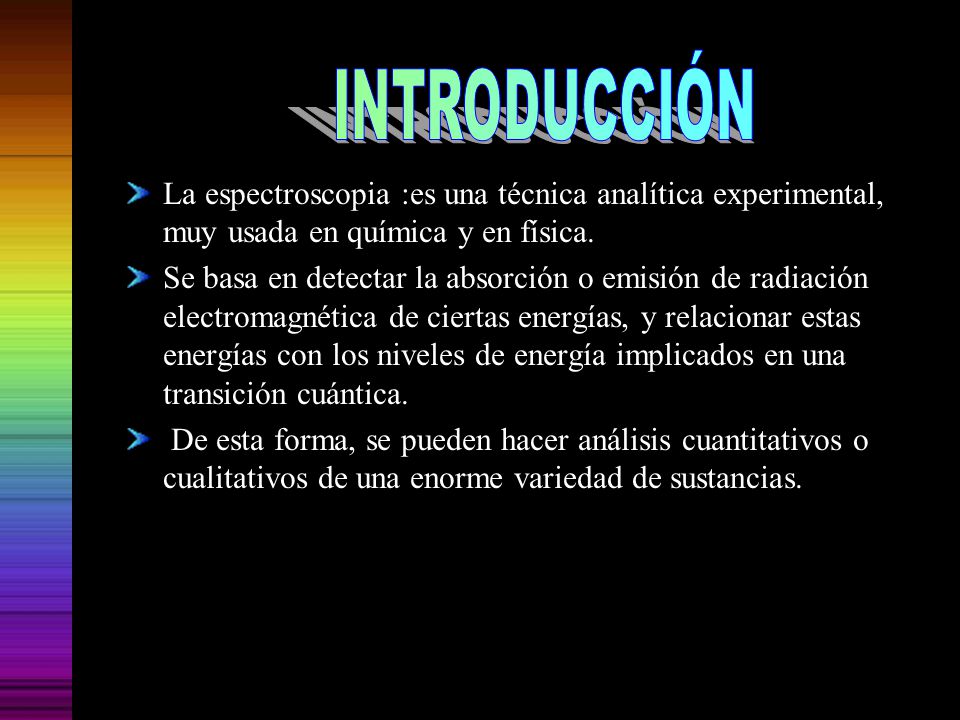 INTRODUCCIÓN La espectroscopia :es una técnica analítica experimental, muy usada en química y en física.