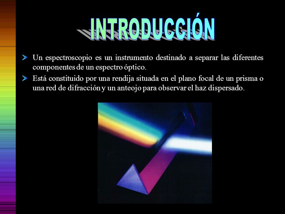 INTRODUCCIÓN Un espectroscopio es un instrumento destinado a separar las diferentes componentes de un espectro óptico.