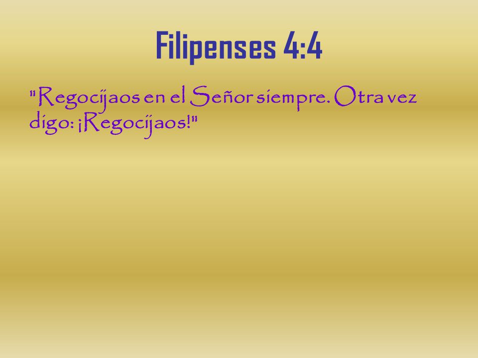 Filipenses 4:4 Regocijaos en el Señor siempre. Otra vez digo: ¡Regocijaos!