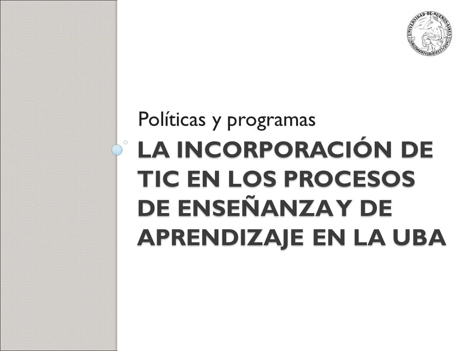 Políticas y programas La incorporación de TIC en los procesos de enseñanza y de aprendizaje en la uba.