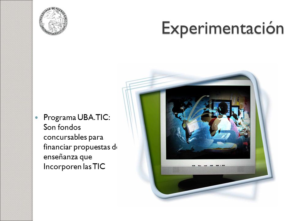 Experimentación Programa UBA.TIC: Son fondos concursables para financiar propuestas de enseñanza que Incorporen las TIC.