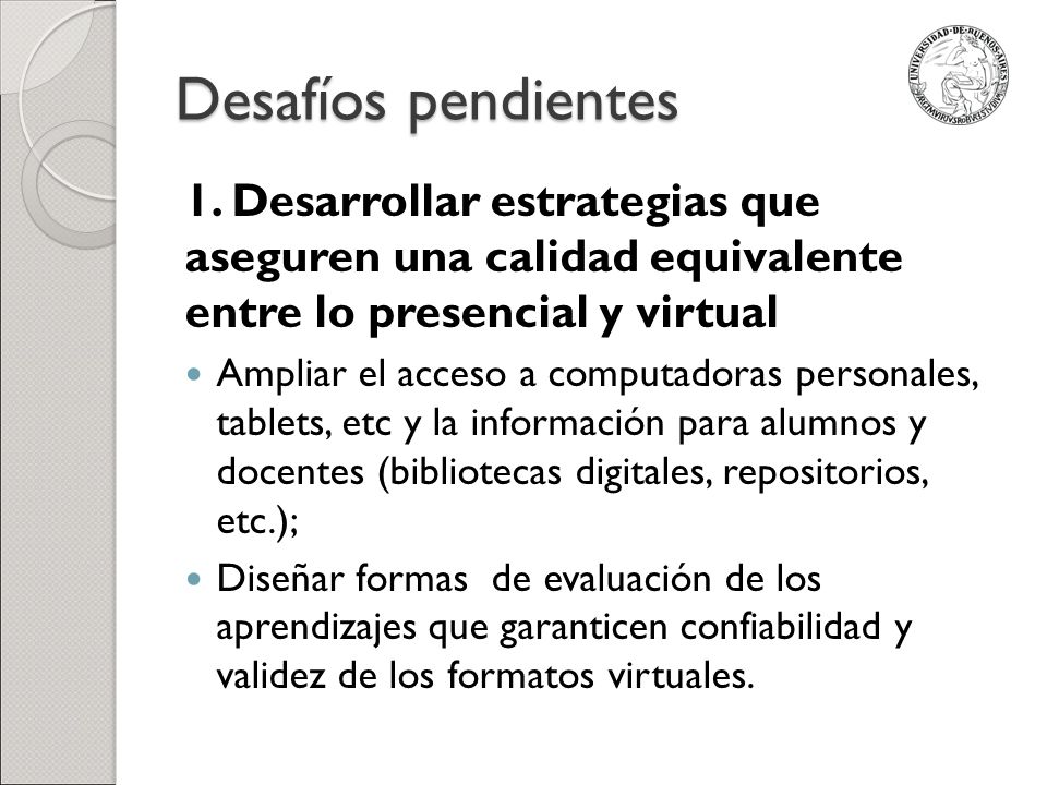 Desafíos pendientes 1. Desarrollar estrategias que aseguren una calidad equivalente entre lo presencial y virtual.