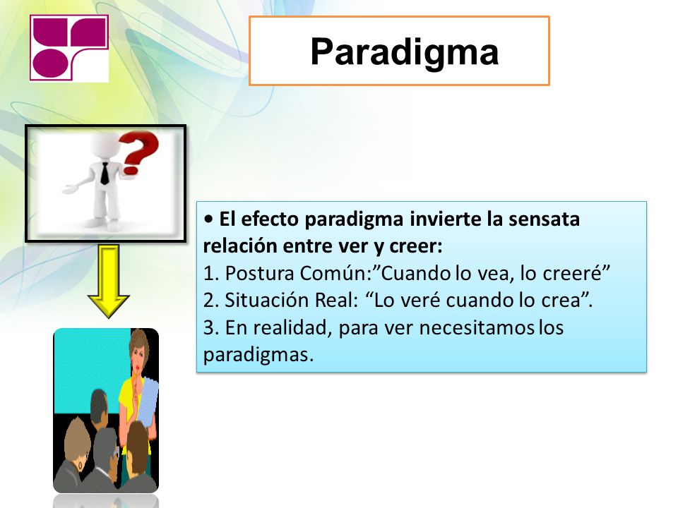 Paradigma • El efecto paradigma invierte la sensata relación entre ver y creer: 1. Postura Común: Cuando lo vea, lo creeré