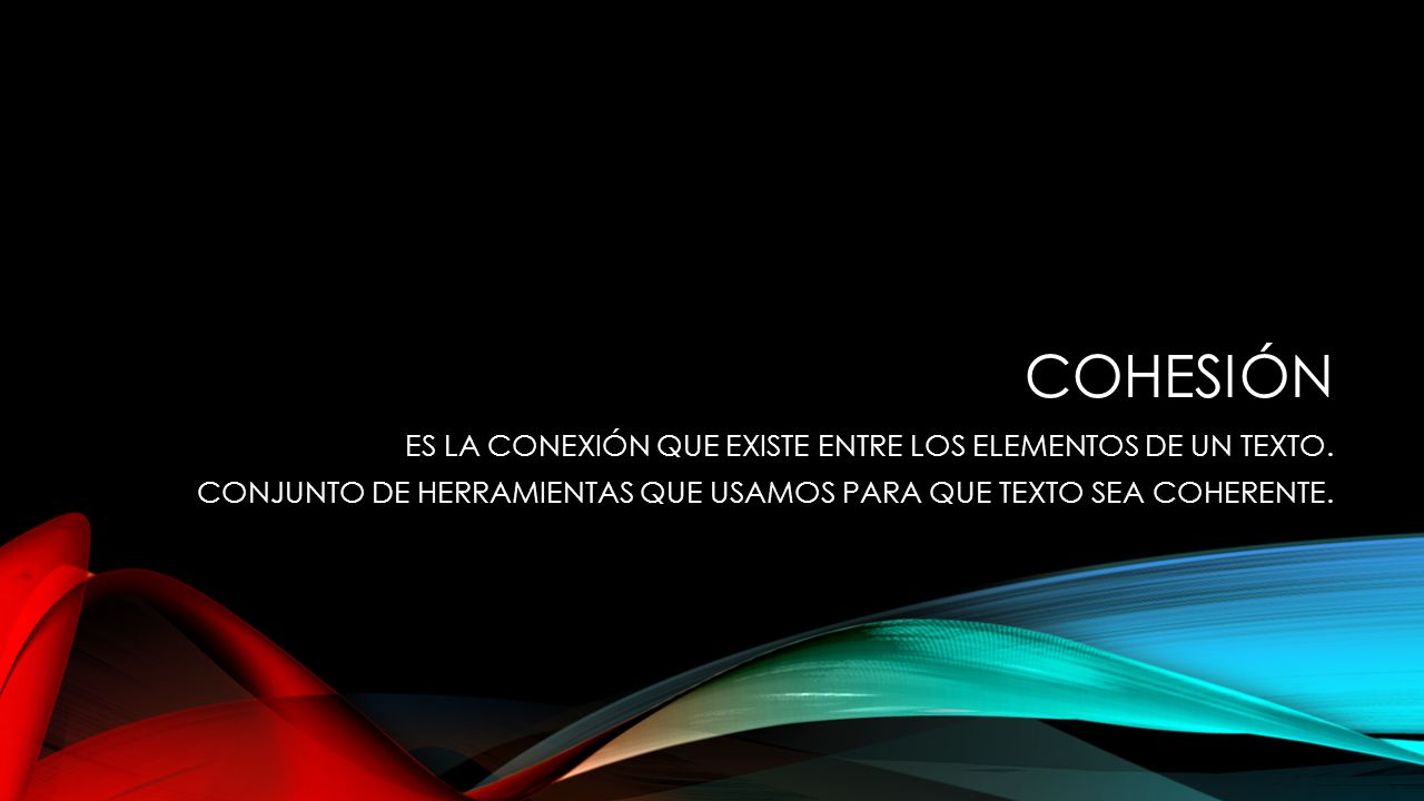 COHESIÓN ES LA CONEXIÓN QUE EXISTE ENTRE LOS ELEMENTOS DE UN TEXTO.