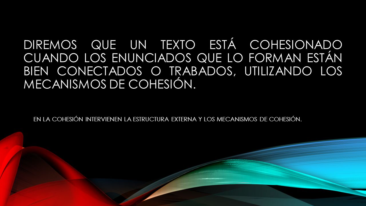 DIREMOS QUE UN TEXTO ESTÁ COHESIONADO CUANDO LOS ENUNCIADOS QUE LO FORMAN ESTÁN BIEN CONECTADOS O TRABADOS, UTILIZANDO LOS MECANISMOS DE COHESIÓN.