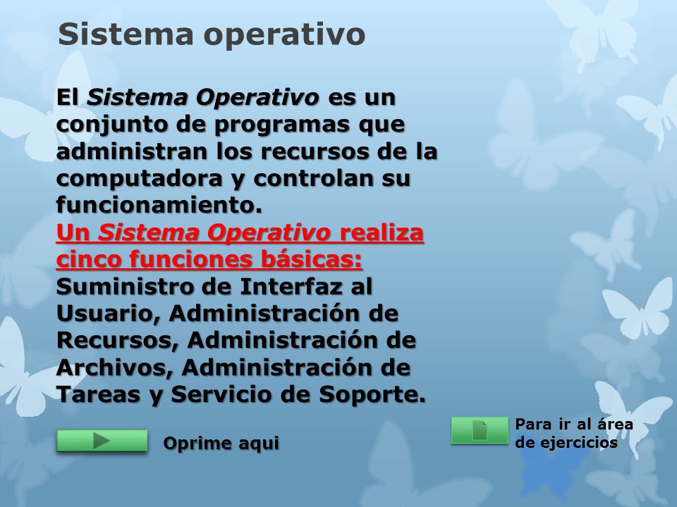 Sistema operativo El Sistema Operativo es un conjunto de programas que administran los recursos de la computadora y controlan su funcionamiento.