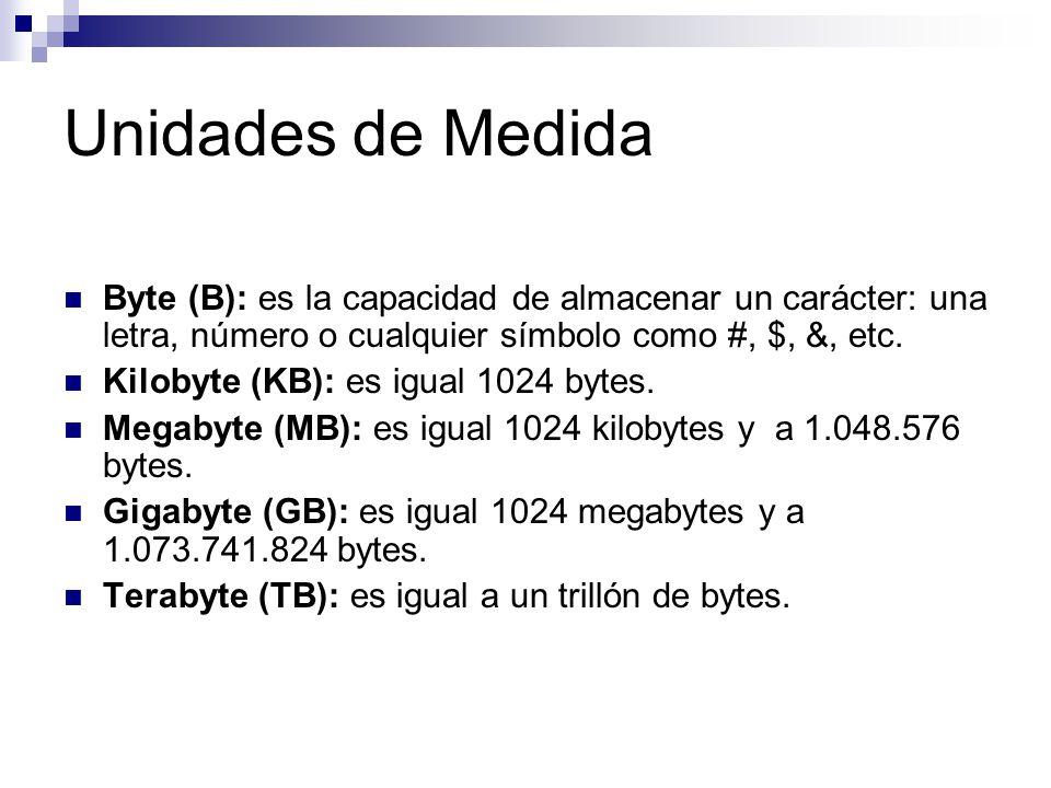 Unidades de Medida Byte (B): es la capacidad de almacenar un carácter: una letra, número o cualquier símbolo como #, $, &, etc.