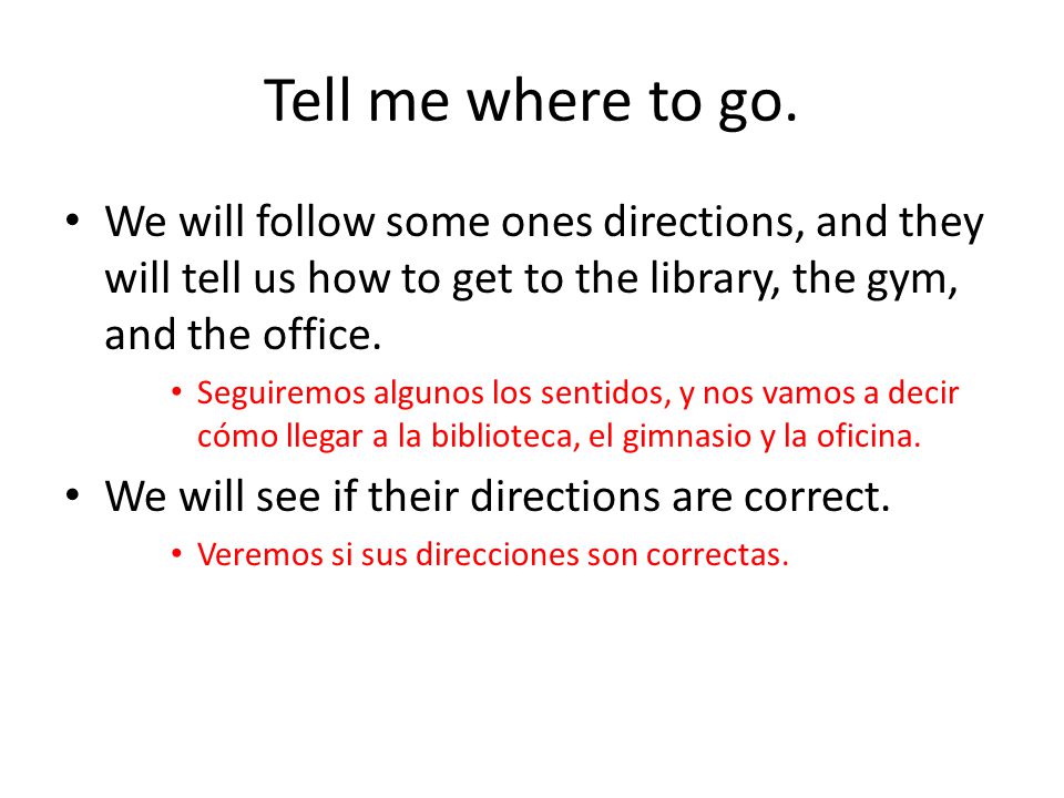 Tell me where to go. We will follow some ones directions, and they will tell us how to get to the library, the gym, and the office.