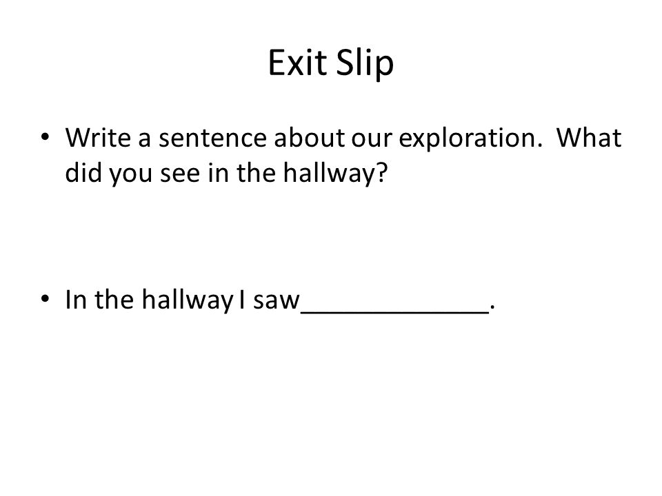 Exit Slip Write a sentence about our exploration. What did you see in the hallway.