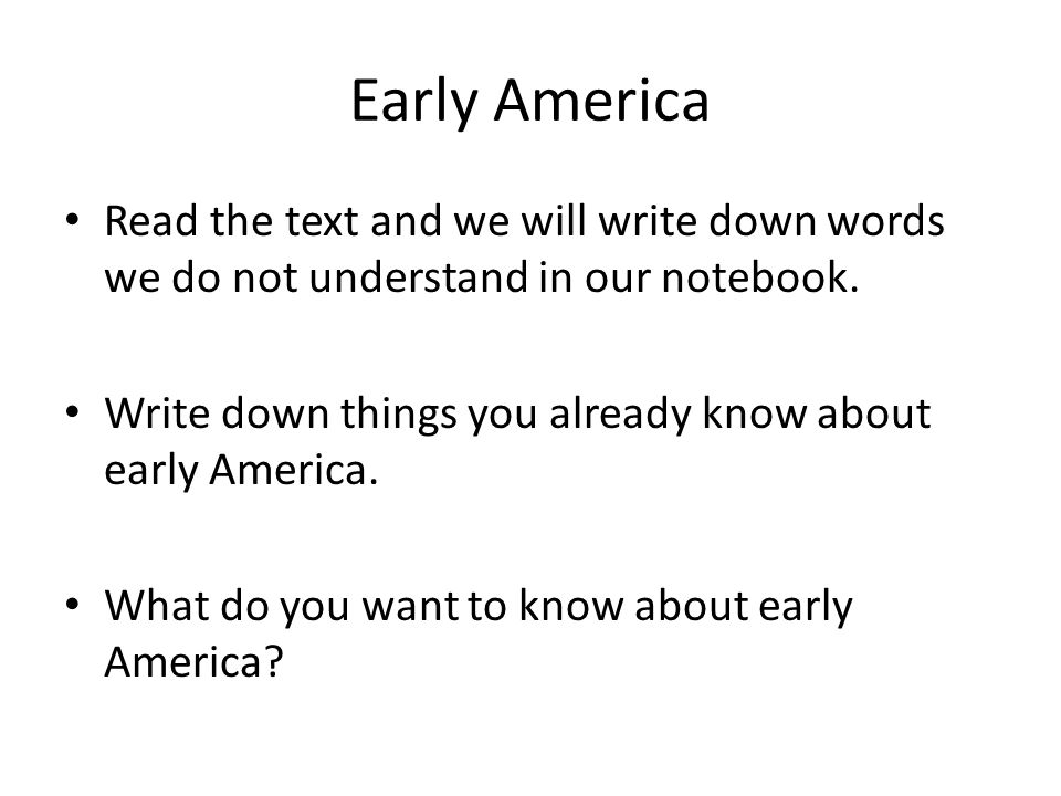 Early America Read the text and we will write down words we do not understand in our notebook.