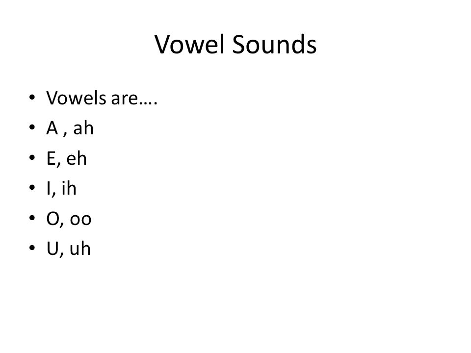 Vowel Sounds Vowels are…. A , ah E, eh I, ih O, oo U, uh