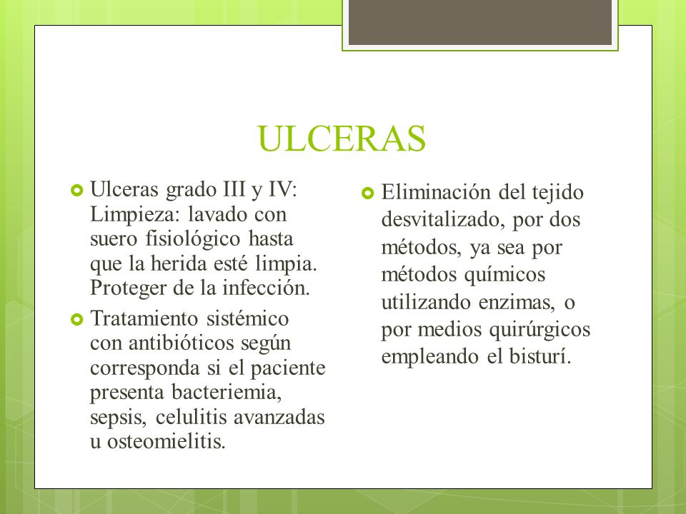 ULCERAS Ulceras grado III y IV: Limpieza: lavado con suero fisiológico hasta que la herida esté limpia. Proteger de la infección.