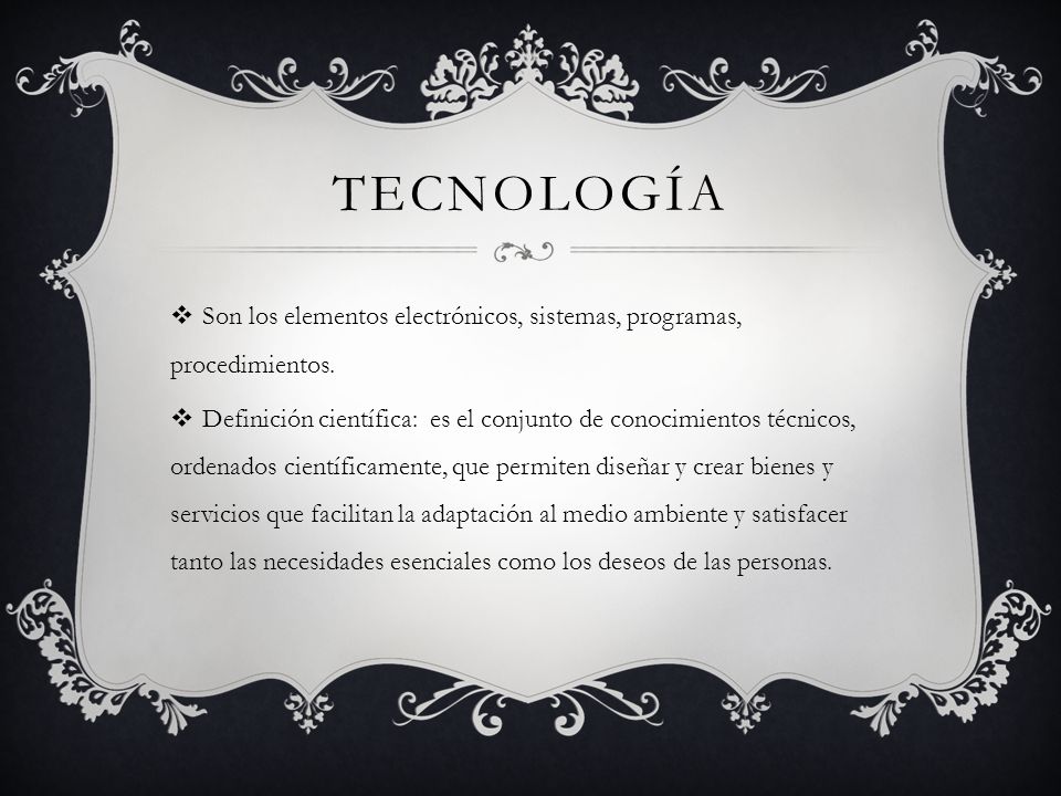 tecnología Son los elementos electrónicos, sistemas, programas, procedimientos.