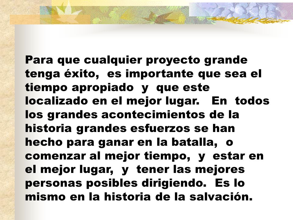 Para que cualquier proyecto grande tenga éxito, es importante que sea el tiempo apropiado y que este localizado en el mejor lugar.