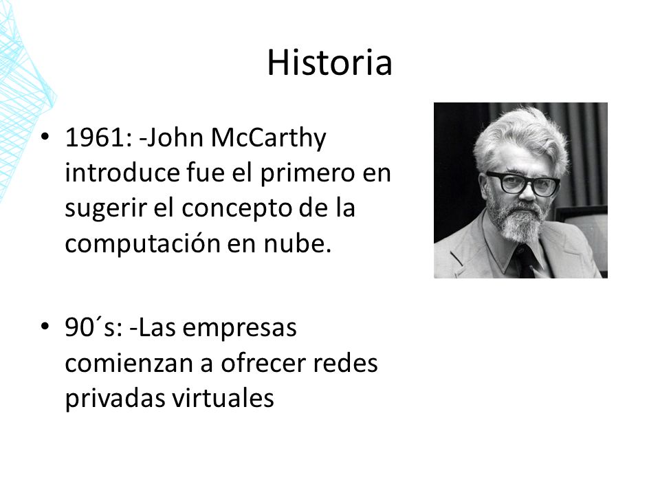 Historia 1961: -John McCarthy introduce fue el primero en sugerir el concepto de la computación en nube.